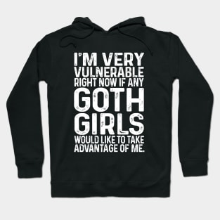 I'm Very Vulnerable Right Now If any goth girls would like to Take Advantage Of Me Hoodie